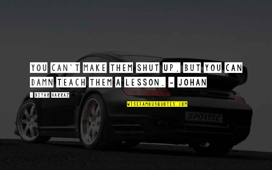 Teach You A Lesson Quotes By Diyar Harraz: You can't make them shut up, but you