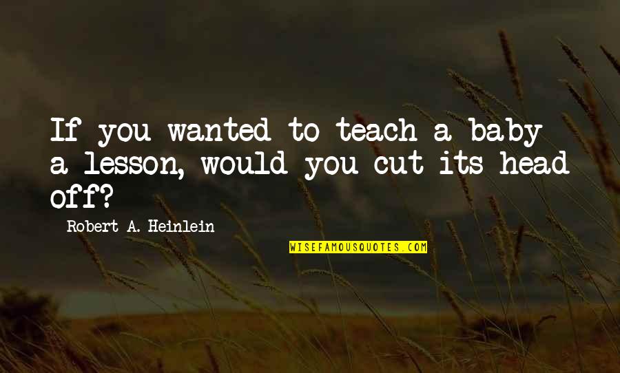 Teach You A Lesson Quotes By Robert A. Heinlein: If you wanted to teach a baby a
