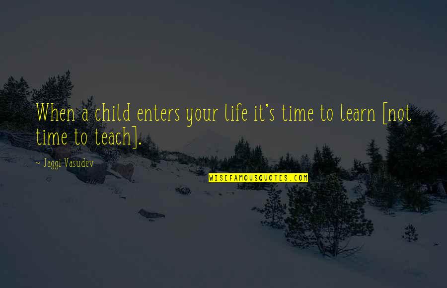 Teach Your Child Quotes By Jaggi Vasudev: When a child enters your life it's time