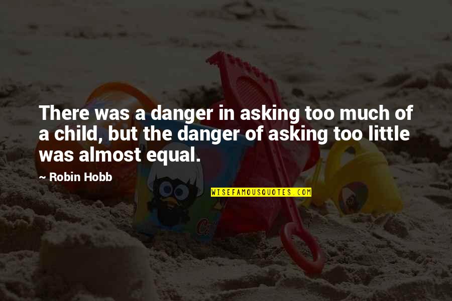 Teach Your Child Quotes By Robin Hobb: There was a danger in asking too much