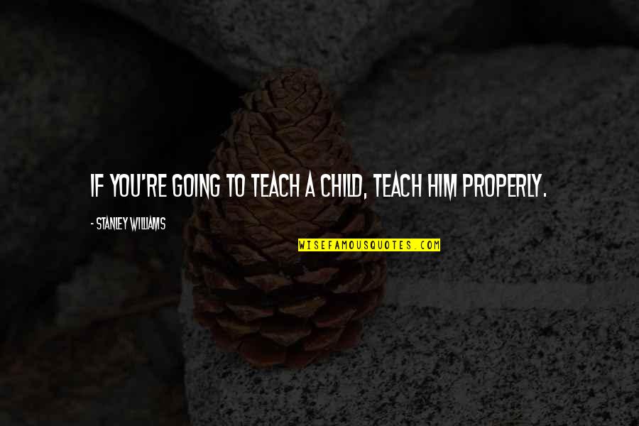 Teach Your Child Quotes By Stanley Williams: If you're going to teach a child, teach