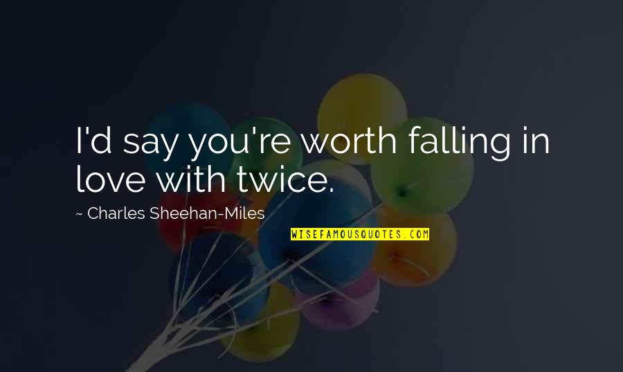 Teach Your Child To Save Money Quotes By Charles Sheehan-Miles: I'd say you're worth falling in love with Teach Your Child To Save Money Quotes By Charles Sheehan-Miles: I'd say you're worth falling in love with