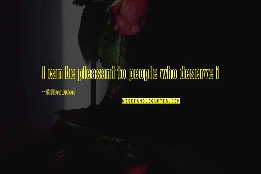 Teachability Index Quotes By Colleen Hoover: I can be pleasant to people who deserve Teachability Index Quotes By Colleen Hoover: I can be pleasant to people who deserve