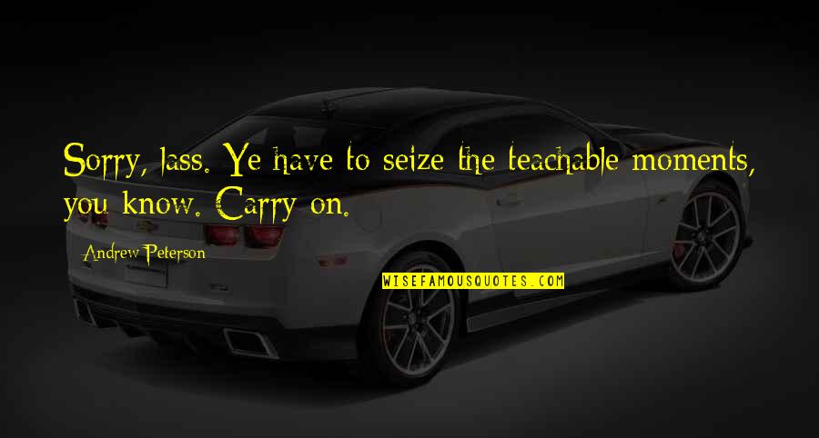 Teachable Moments Quotes By Andrew Peterson: Sorry, lass. Ye have to seize the teachable