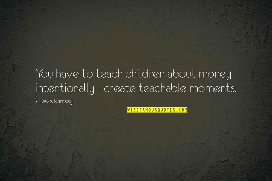 Teachable Moments Quotes By Dave Ramsey: You have to teach children about money intentionally