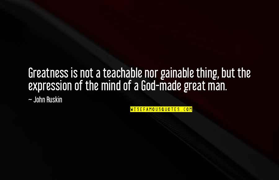 Teachable Quotes By John Ruskin: Greatness is not a teachable nor gainable thing,