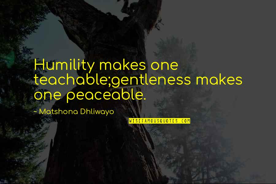 Teachable Quotes By Matshona Dhliwayo: Humility makes one teachable;gentleness makes one peaceable.