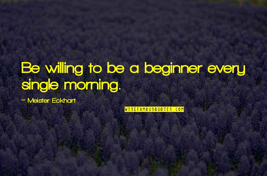 Teachable Quotes By Meister Eckhart: Be willing to be a beginner every single