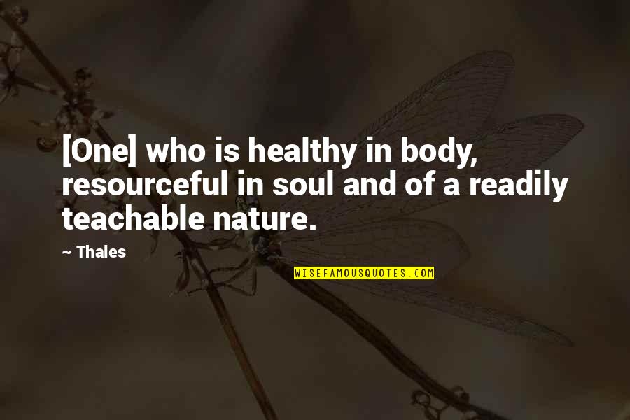 Teachable Quotes By Thales: [One] who is healthy in body, resourceful in