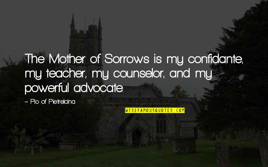 Teacher Advocate Quotes By Pio Of Pietrelcina: The Mother of Sorrows is my confidante, my