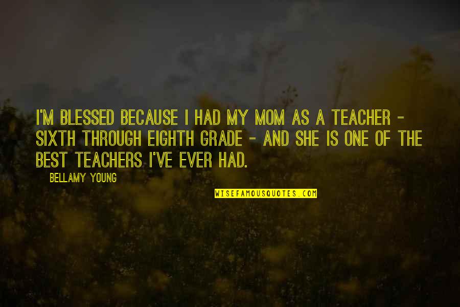 Teacher And Mom Quotes By Bellamy Young: I'm blessed because I had my mom as