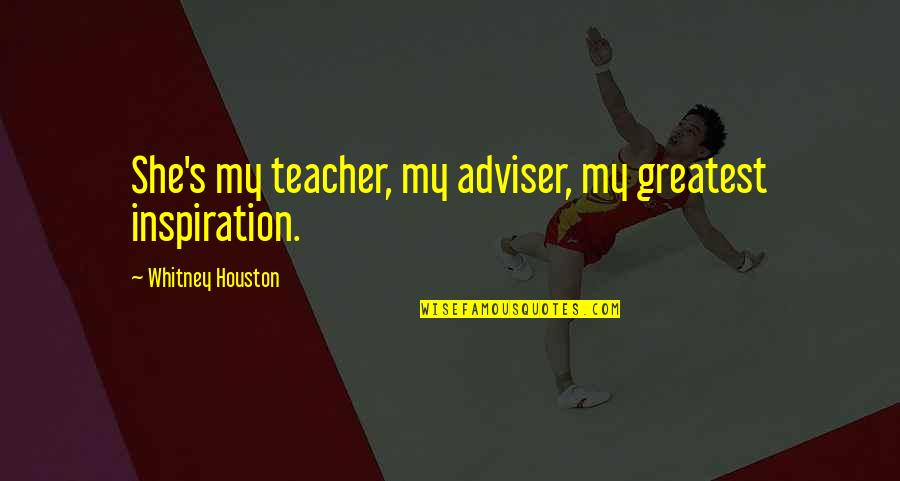 Teacher And Mom Quotes By Whitney Houston: She's my teacher, my adviser, my greatest inspiration.