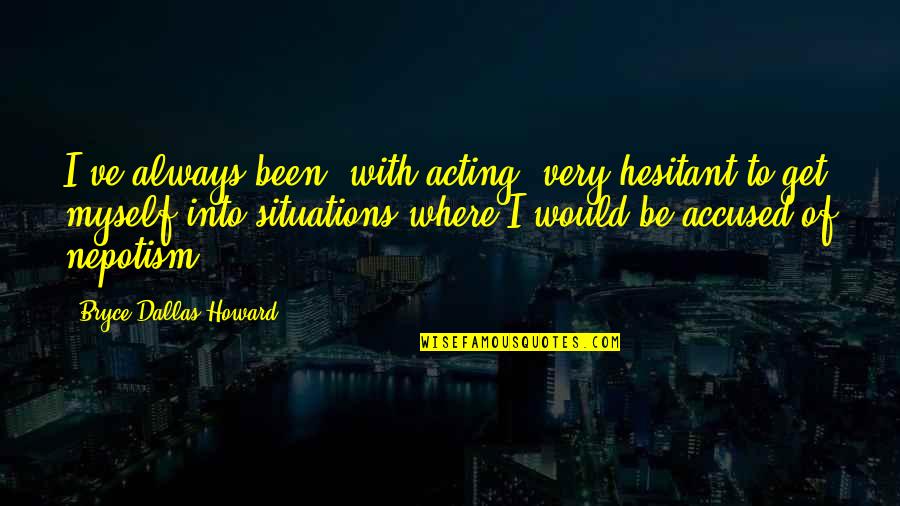 Teacher And Students Relationship Quotes By Bryce Dallas Howard: I've always been, with acting, very hesitant to Teacher And Students Relationship Quotes By Bryce Dallas Howard: I've always been, with acting, very hesitant to