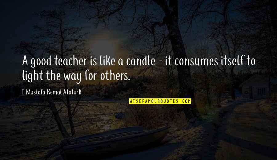 Teacher Appreciation Candle Quotes By Mustafa Kemal Ataturk: A good teacher is like a candle -