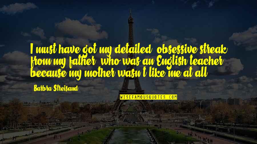 Teacher As A Mother Quotes By Barbra Streisand: I must have got my detailed, obsessive streak