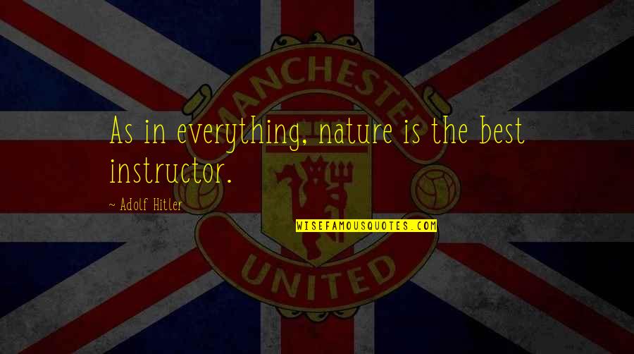 Teacher Best Quotes By Adolf Hitler: As in everything, nature is the best instructor. Teacher Best Quotes By Adolf Hitler: As in everything, nature is the best instructor.