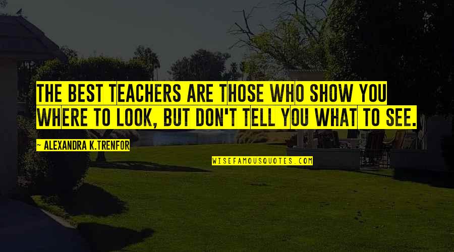 Teacher Best Quotes By Alexandra K.Trenfor: The best teachers are those who show you Teacher Best Quotes By Alexandra K.Trenfor: The best teachers are those who show you