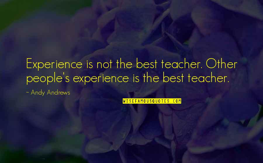 Teacher Best Quotes By Andy Andrews: Experience is not the best teacher. Other people's