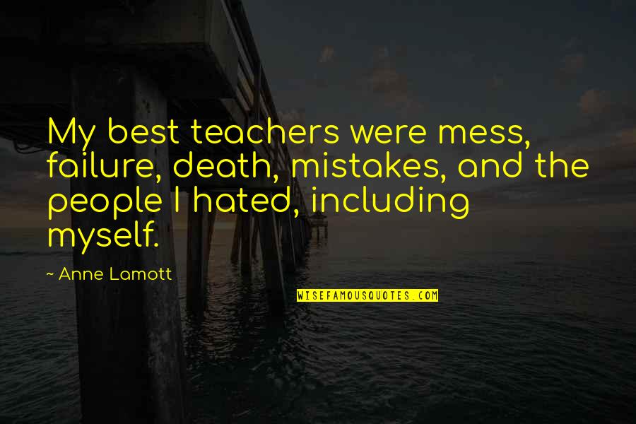 Teacher Best Quotes By Anne Lamott: My best teachers were mess, failure, death, mistakes, Teacher Best Quotes By Anne Lamott: My best teachers were mess, failure, death, mistakes,