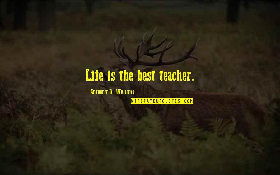 Teacher Best Quotes By Anthony D. Williams: Life is the best teacher. Teacher Best Quotes By Anthony D. Williams: Life is the best teacher.
