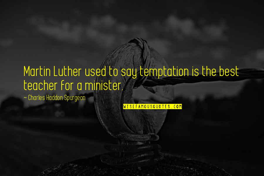 Teacher Best Quotes By Charles Haddon Spurgeon: Martin Luther used to say temptation is the Teacher Best Quotes By Charles Haddon Spurgeon: Martin Luther used to say temptation is the