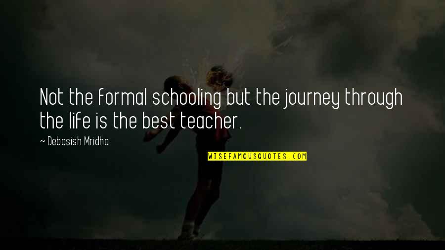 Teacher Best Quotes By Debasish Mridha: Not the formal schooling but the journey through