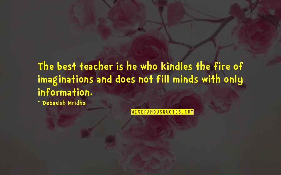 Teacher Best Quotes By Debasish Mridha: The best teacher is he who kindles the Teacher Best Quotes By Debasish Mridha: The best teacher is he who kindles the