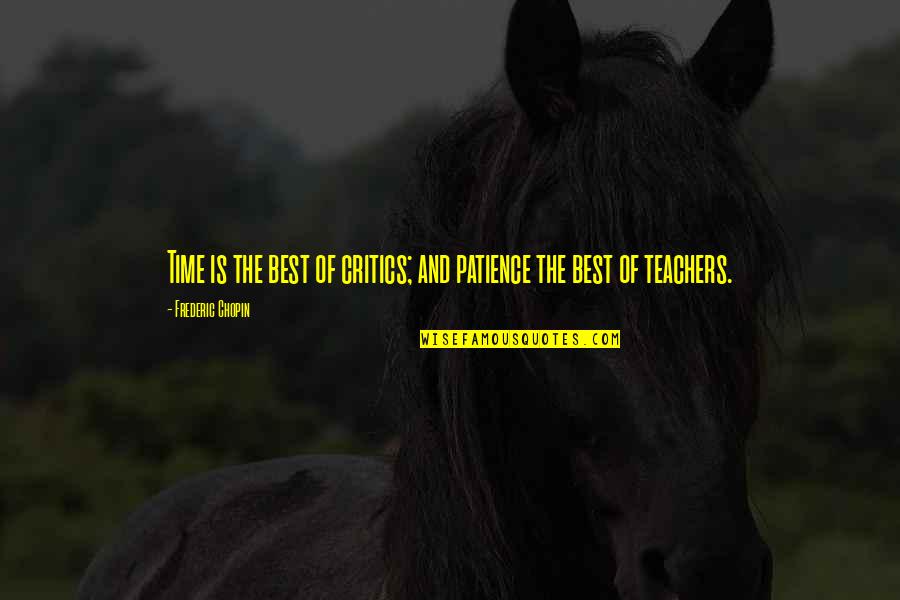 Teacher Best Quotes By Frederic Chopin: Time is the best of critics; and patience Teacher Best Quotes By Frederic Chopin: Time is the best of critics; and patience