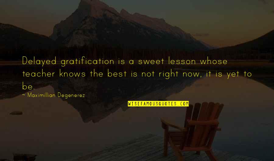 Teacher Best Quotes By Maximillian Degenerez: Delayed gratification is a sweet lesson whose teacher Teacher Best Quotes By Maximillian Degenerez: Delayed gratification is a sweet lesson whose teacher
