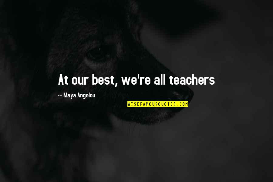 Teacher Best Quotes By Maya Angelou: At our best, we're all teachers Teacher Best Quotes By Maya Angelou: At our best, we're all teachers
