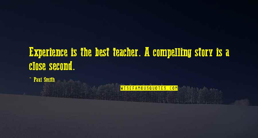 Teacher Best Quotes By Paul Smith: Experience is the best teacher. A compelling story