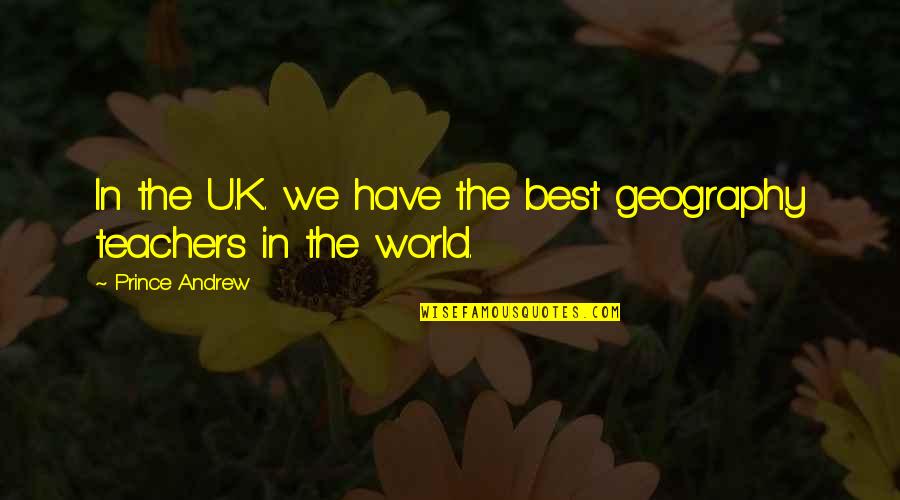 Teacher Best Quotes By Prince Andrew: In the U.K. we have the best geography Teacher Best Quotes By Prince Andrew: In the U.K. we have the best geography