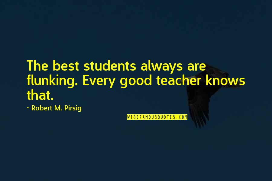 Teacher Best Quotes By Robert M. Pirsig: The best students always are flunking. Every good Teacher Best Quotes By Robert M. Pirsig: The best students always are flunking. Every good