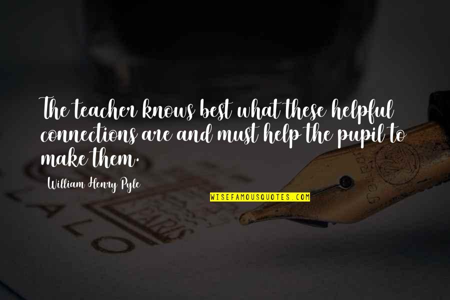Teacher Best Quotes By William Henry Pyle: The teacher knows best what these helpful connections Teacher Best Quotes By William Henry Pyle: The teacher knows best what these helpful connections