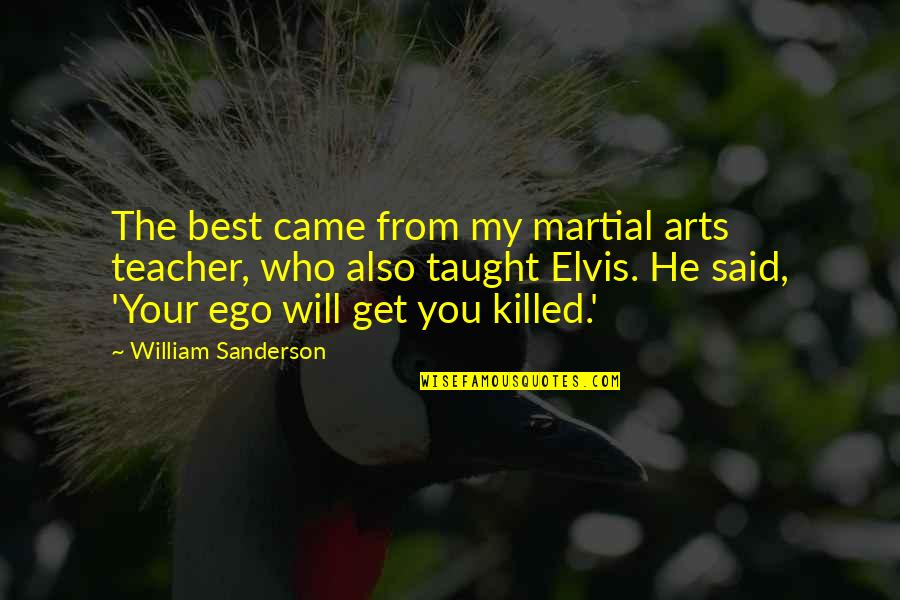 Teacher Best Quotes By William Sanderson: The best came from my martial arts teacher, Teacher Best Quotes By William Sanderson: The best came from my martial arts teacher,