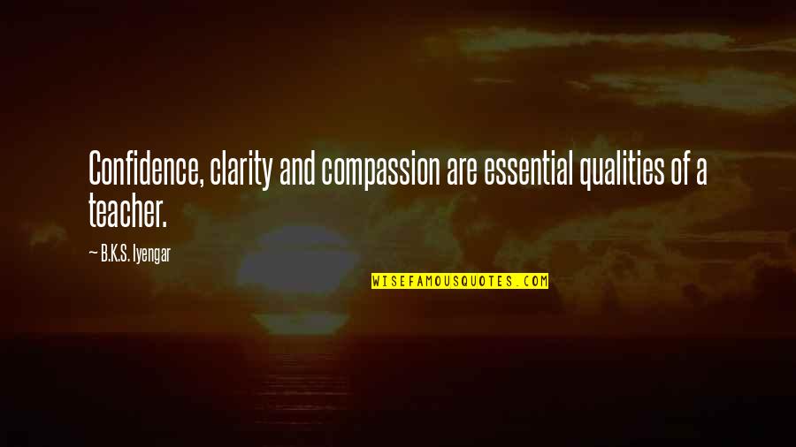 Teacher Clarity Quotes By B.K.S. Iyengar: Confidence, clarity and compassion are essential qualities of
