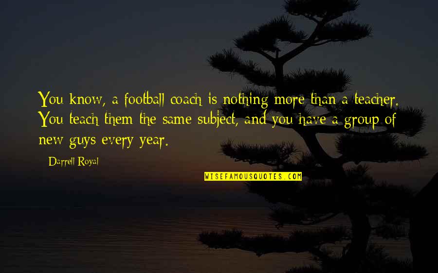Teacher Coach Quotes By Darrell Royal: You know, a football coach is nothing more