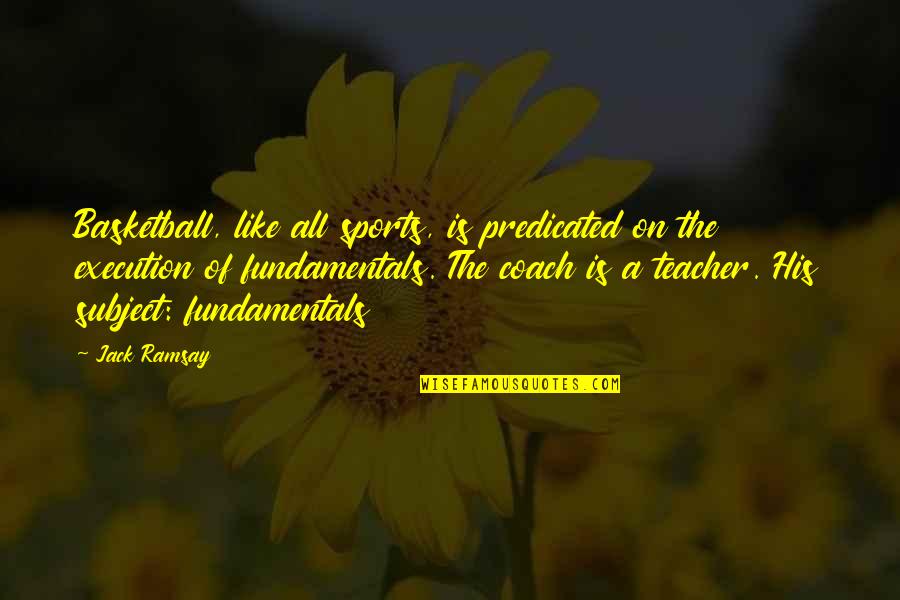 Teacher Coach Quotes By Jack Ramsay: Basketball, like all sports, is predicated on the