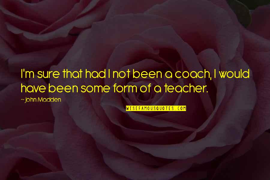 Teacher Coach Quotes By John Madden: I'm sure that had I not been a