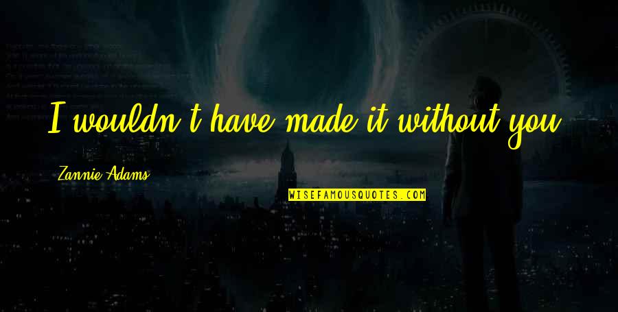 Teacher Coordinator Quotes By Zannie Adams: I wouldn't have made it without you. Teacher Coordinator Quotes By Zannie Adams: I wouldn't have made it without you.