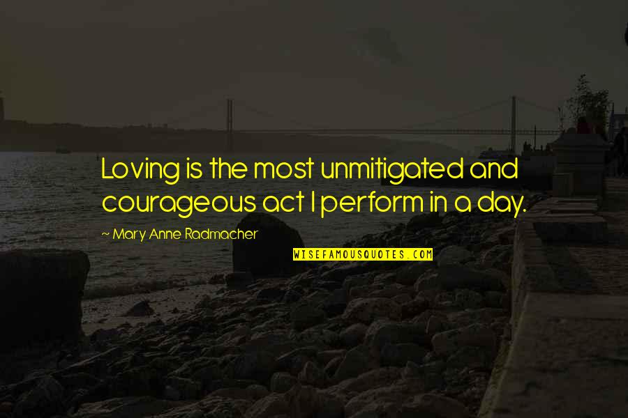 Teacher Cpd Quotes By Mary Anne Radmacher: Loving is the most unmitigated and courageous act