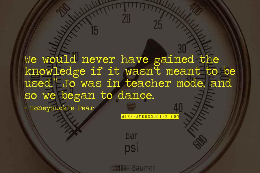 Teacher Dance Quotes By Honeysuckle Pear: We would never have gained the knowledge if Teacher Dance Quotes By Honeysuckle Pear: We would never have gained the knowledge if