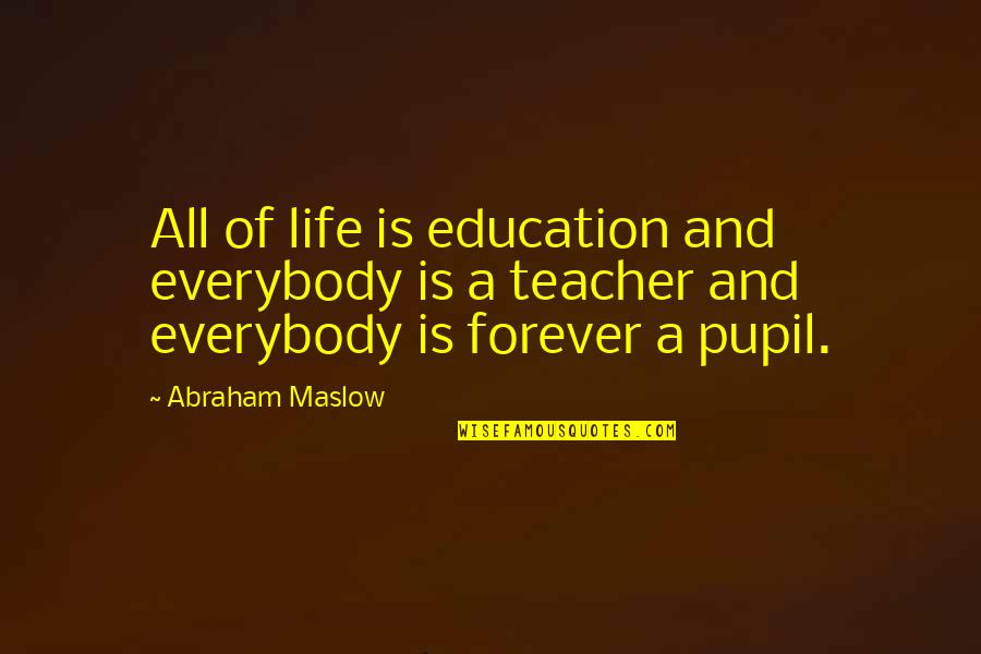 Teacher Education Quotes By Abraham Maslow: All of life is education and everybody is