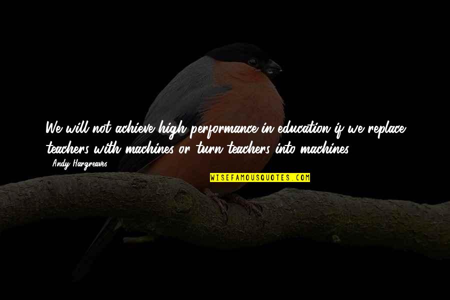 Teacher Education Quotes By Andy Hargreaves: We will not achieve high performance in education
