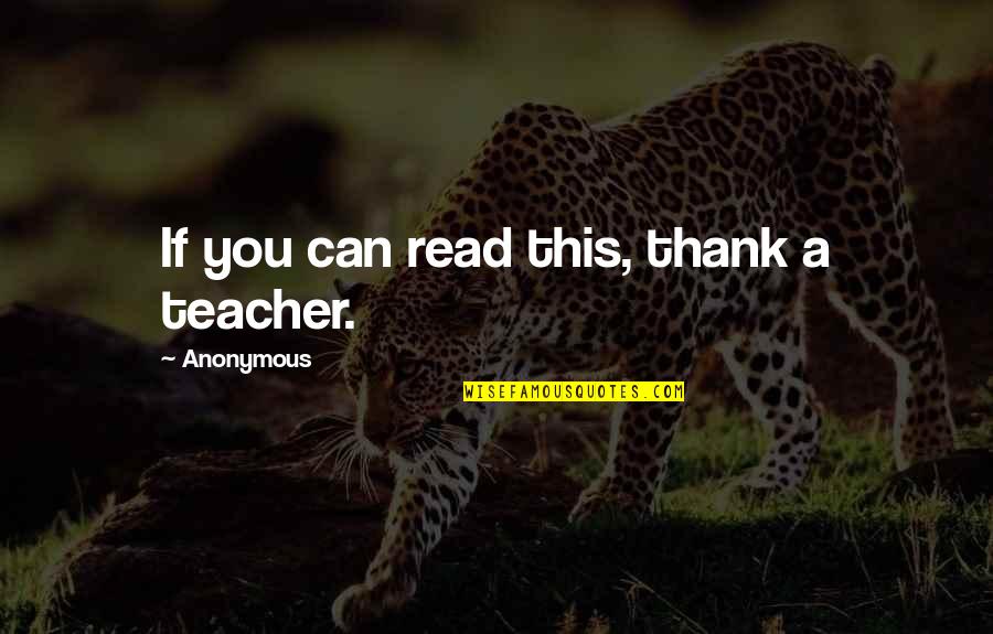 Teacher Education Quotes By Anonymous: If you can read this, thank a teacher.