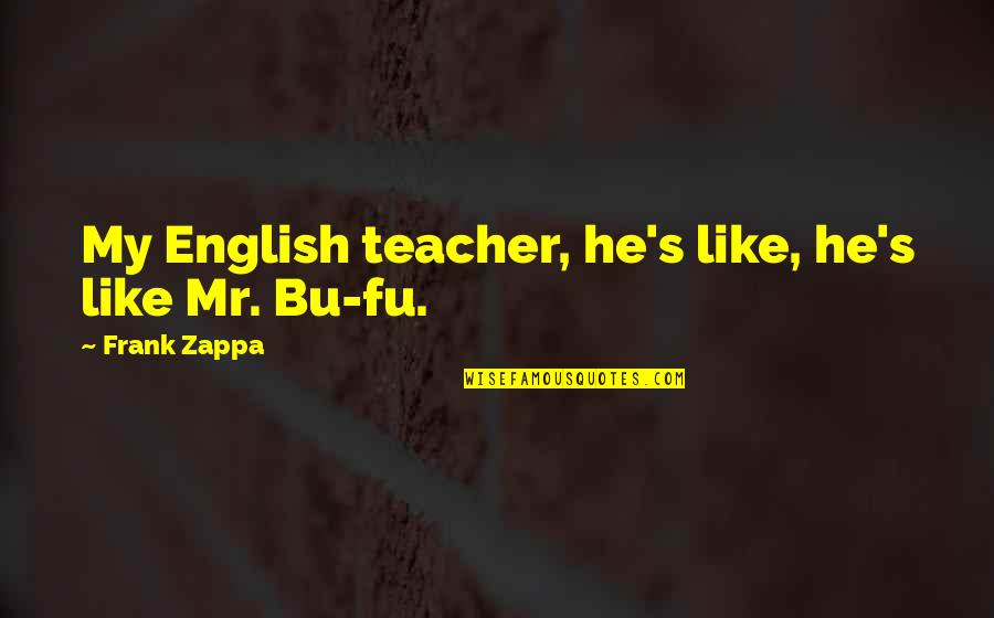 Teacher Education Quotes By Frank Zappa: My English teacher, he's like, he's like Mr.