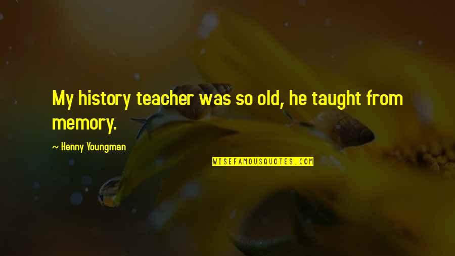 Teacher Education Quotes By Henny Youngman: My history teacher was so old, he taught