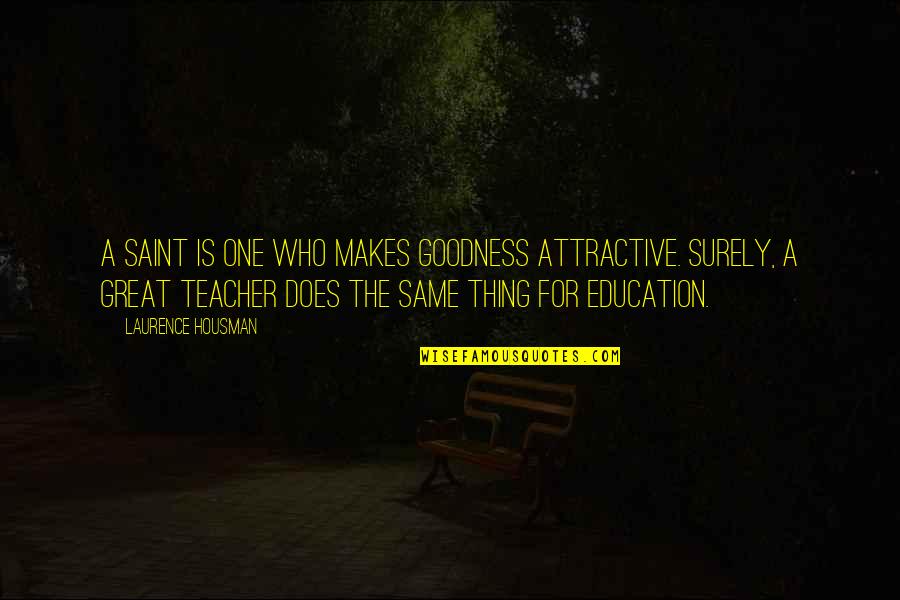 Teacher Education Quotes By Laurence Housman: A saint is one who makes goodness attractive.