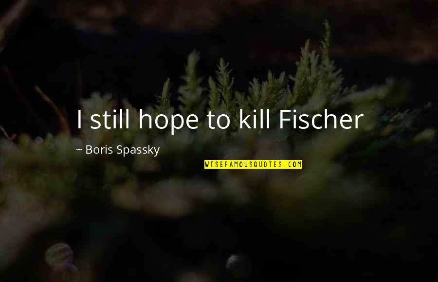 Teacher Goals Quotes By Boris Spassky: I still hope to kill Fischer