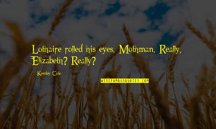 Teacher Goals Quotes By Kresley Cole: Lothaire rolled his eyes. Mothman. Really, Elizabeth? Really?